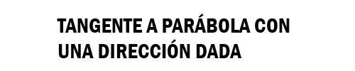 TANGENTE A UNA PARÁBOLA CON UNA DIRECCIÓN DADA